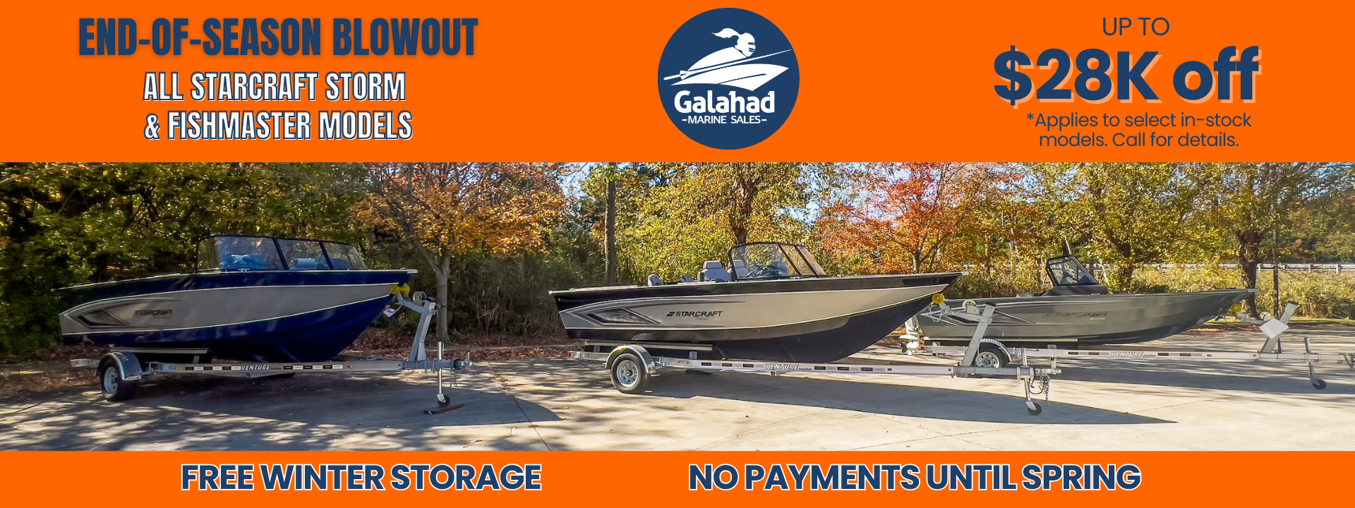 End-of-Season Blowout – Save Big on Starcraft Fishing Boats! Get ready for your next adventure with Galahad Marine Sales! Enjoy up to $28K off on select Starcraft Storm and Fishmaster models, with exclusive perks like free winter storage and no payments until spring. Don’t let these unbeatable savings sail away—act now before they’re gone! Click Here to View Inventory or call 833-GALAHAD to speak with our team today.